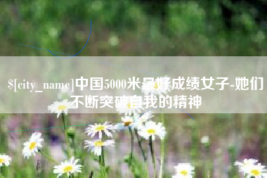 莱阳中国5000米最好成绩女子-她们不断突破自我的精神