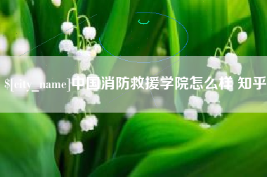 莱阳中国消防救援学院怎么样 知乎