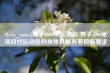 莱阳男子5000米运动员-男子5000米项目对运动员的身体机能有着极高要求