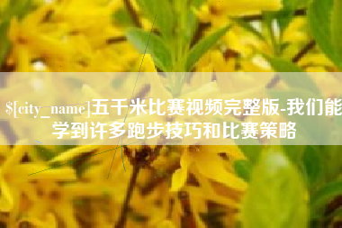 莱阳五千米比赛视频完整版-我们能学到许多跑步技巧和比赛策略