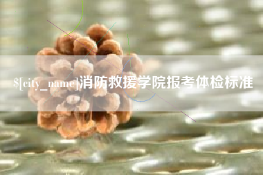 莱阳消防救援学院报考体检标准