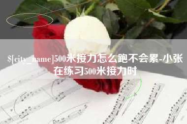 莱阳500米接力怎么跑不会累-小张在练习500米接力时