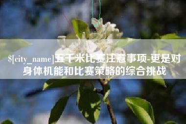 莱阳五千米比赛注意事项-更是对身体机能和比赛策略的综合挑战