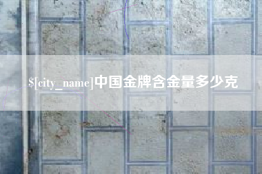 莱阳中国金牌含金量多少克