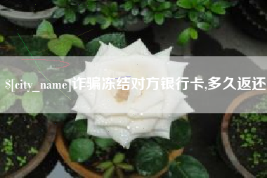 莱阳诈骗冻结对方银行卡,多久返还