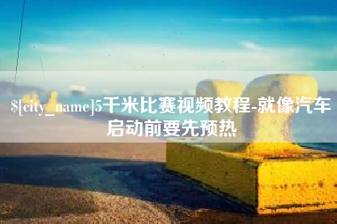 莱阳5千米比赛视频教程-就像汽车启动前要先预热