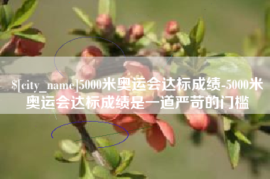 莱阳5000米奥运会达标成绩-5000米奥运会达标成绩是一道严苛的门槛