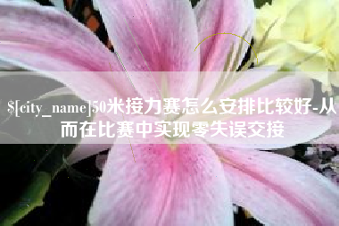 莱阳50米接力赛怎么安排比较好-从而在比赛中实现零失误交接