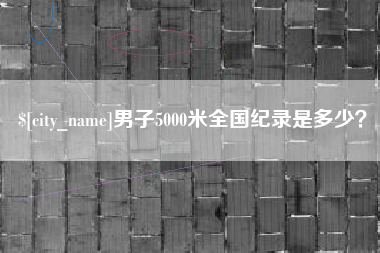 莱阳男子5000米全国纪录是多少？