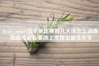 莱阳五千米比赛前几天该怎么训练-如此才能在赛场上发挥出最佳水平