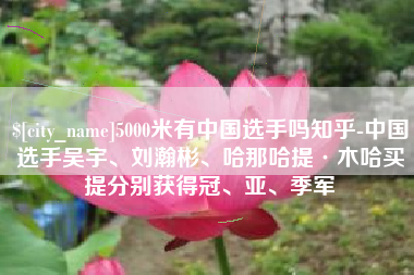 莱阳5000米有中国选手吗知乎-中国选手吴宇、刘瀚彬、哈那哈提·木哈买提分别获得冠、亚、季军