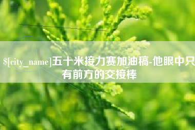 莱阳五十米接力赛加油稿-他眼中只有前方的交接棒