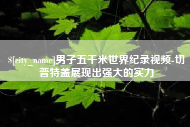 莱阳男子五千米世界纪录视频-切普特盖展现出强大的实力