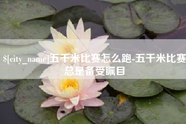 莱阳五千米比赛怎么跑-五千米比赛总是备受瞩目