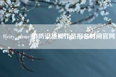 莱阳消防设施操作员报名时间官网