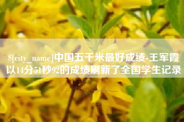 莱阳中国五千米最好成绩-王军霞以14分51秒92的成绩刷新了全国学生记录