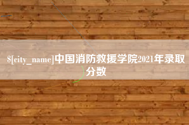 莱阳中国消防救援学院2021年录取分数