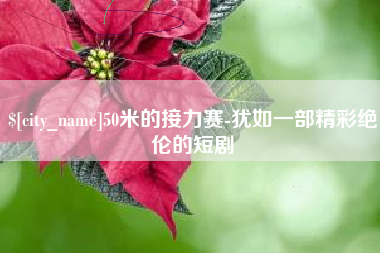 莱阳50米的接力赛-犹如一部精彩绝伦的短剧