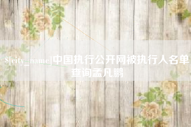 莱阳中国执行公开网被执行人名单查询孟凡鹏