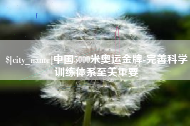 莱阳中国5000米奥运金牌-完善科学训练体系至关重要