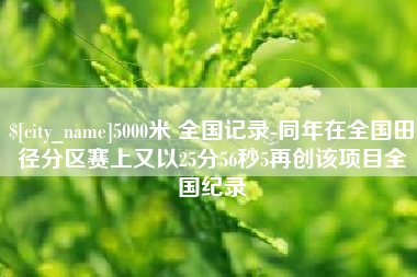 莱阳5000米 全国记录-同年在全国田径分区赛上又以25分56秒5再创该项目全国纪录