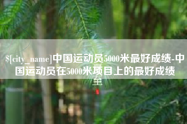莱阳中国运动员5000米最好成绩-中国运动员在5000米项目上的最好成绩