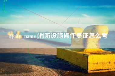 莱阳消防设施操作员证怎么考