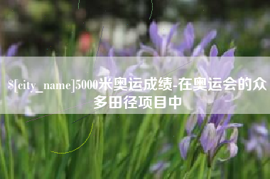 莱阳5000米奥运成绩-在奥运会的众多田径项目中
