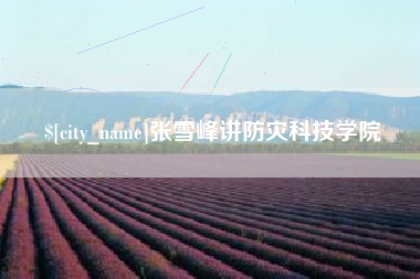 莱阳张雪峰讲防灾科技学院