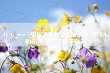 莱阳中国5000米纪录是多少-用汗水和拼搏书写了属于自己