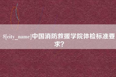 莱阳中国消防救援学院体检标准要求？