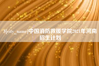 莱阳中国消防救援学院2021年河南招生计划