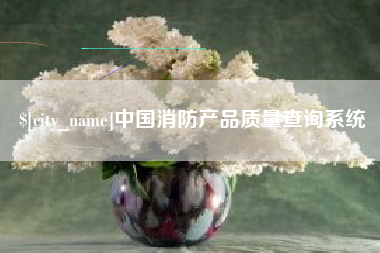 莱阳中国消防产品质量查询系统
