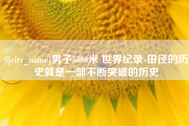 莱阳男子5000米 世界纪录-田径的历史就是一部不断突破的历史