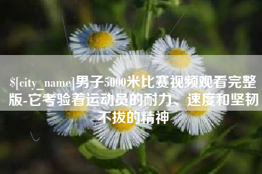 莱阳男子5000米比赛视频观看完整版-它考验着运动员的耐力、速度和坚韧不拔的精神