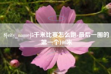 莱阳5千米比赛怎么跑-最后一圈的第一个100米