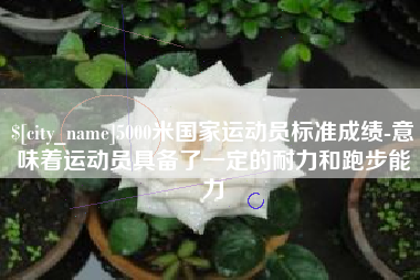 莱阳5000米国家运动员标准成绩-意味着运动员具备了一定的耐力和跑步能力