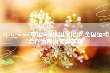 莱阳中国5000米国家记录-全国运动会作为国内顶级赛事