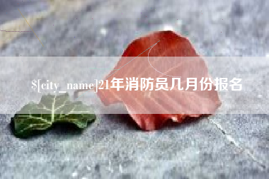 莱阳21年消防员几月份报名