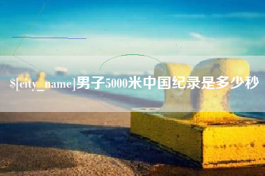莱阳男子5000米中国纪录是多少秒