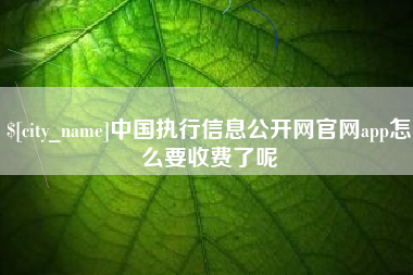 莱阳中国执行信息公开网官网app怎么要收费了呢