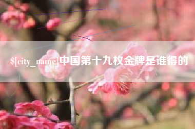 莱阳中国第十九枚金牌是谁得的