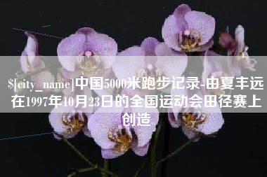 莱阳中国5000米跑步记录-由夏丰远在1997年10月23日的全国运动会田径赛上创造