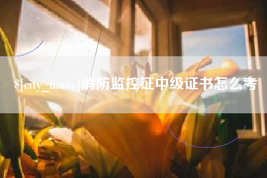 莱阳消防监控证中级证书怎么考