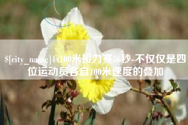 莱阳4x100米接力赛56秒-不仅仅是四位运动员各自100米速度的叠加