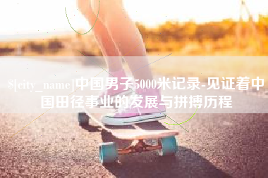 莱阳中国男子5000米记录-见证着中国田径事业的发展与拼搏历程