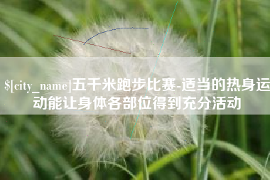 莱阳五千米跑步比赛-适当的热身运动能让身体各部位得到充分活动