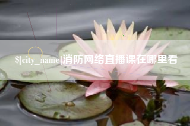莱阳消防网络直播课在哪里看