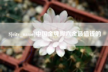 莱阳中国金牌哪六金最值钱的