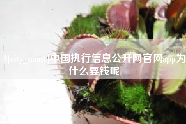 莱阳中国执行信息公开网官网app为什么要钱呢